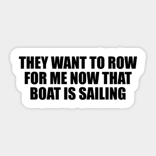 They want to row for me now that boat is sailing Sticker